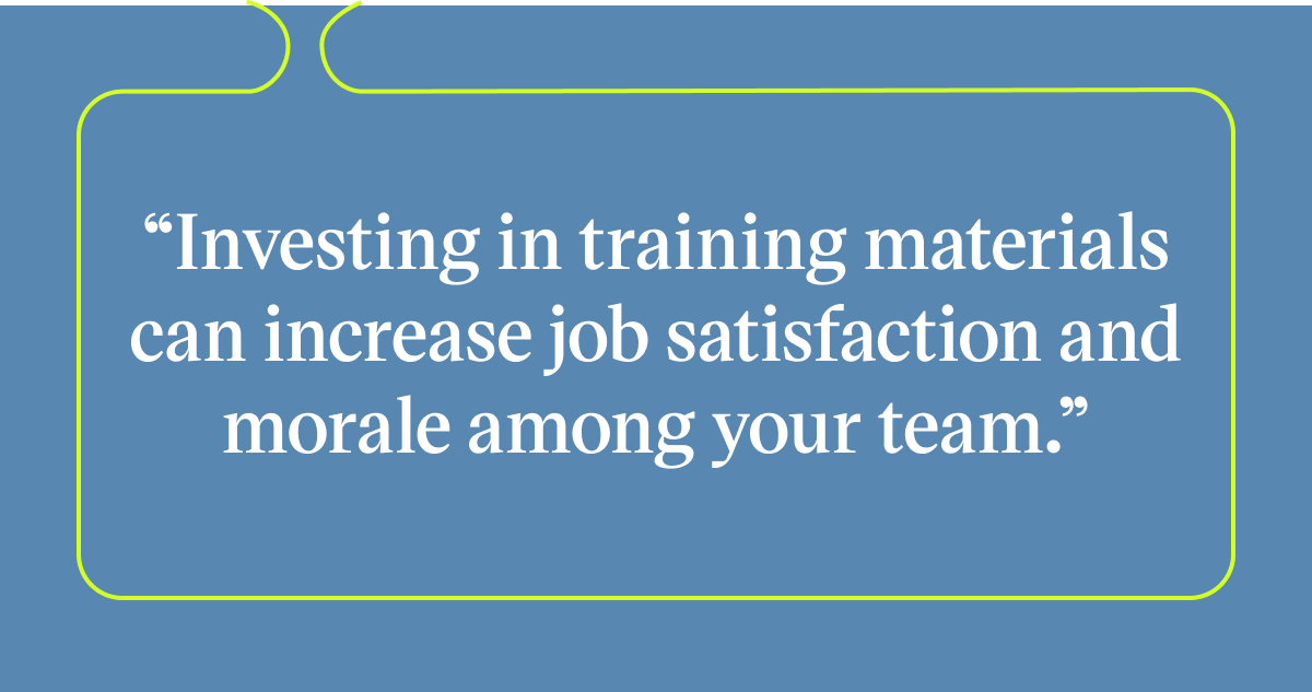 Pull quote with the text: Investing in trainign materials can increase job satisfaction and morale among your team.